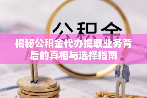 海原揭秘公积金代办提取业务背后的真相与选择指南