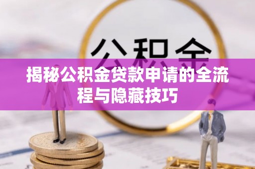 海原揭秘公积金贷款申请的全流程与隐藏技巧