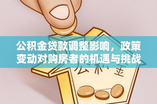 海原公积金贷款调整影响，政策变动对购房者的机遇与挑战