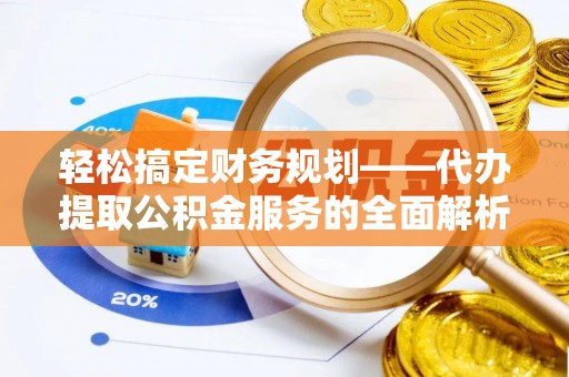 海原轻松搞定财务规划——代办提取公积金服务的全面解析
