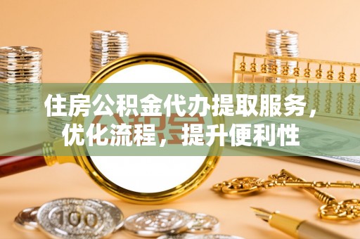 海原住房公积金代办提取服务，优化流程，提升便利性