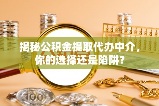 海原揭秘公积金提取代办中介，你的选择还是陷阱？