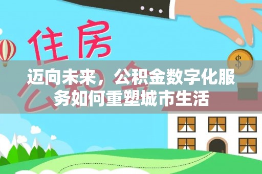 海原迈向未来，公积金数字化服务如何重塑城市生活