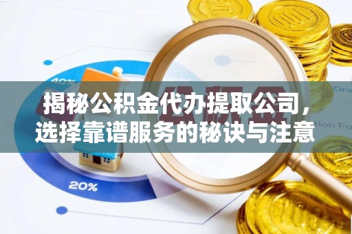 海原揭秘公积金代办提取公司，选择靠谱服务的秘诀与注意事项