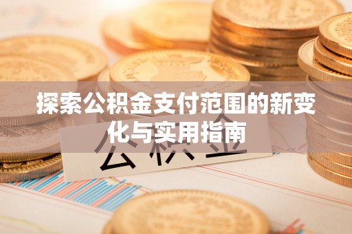 海原探索公积金支付范围的新变化与实用指南