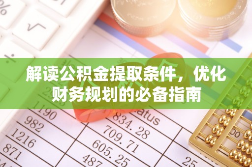 海原解读公积金提取条件，优化财务规划的必备指南