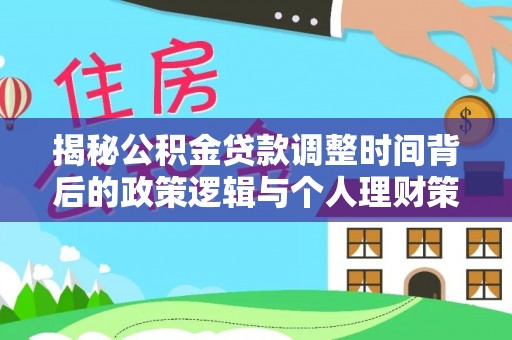 海原揭秘公积金贷款调整时间背后的政策逻辑与个人理财策略