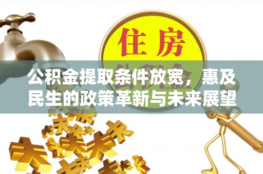 海原公积金提取条件放宽，惠及民生的政策革新与未来展望