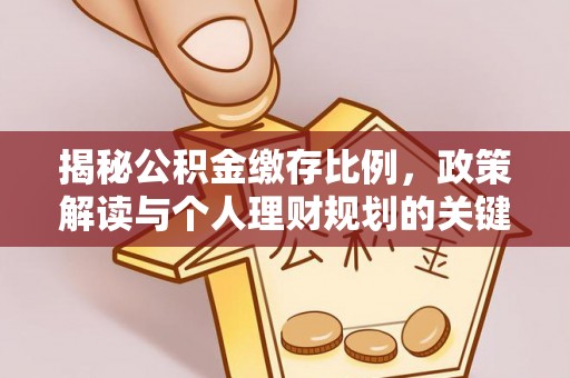 海原揭秘公积金缴存比例，政策解读与个人理财规划的关键