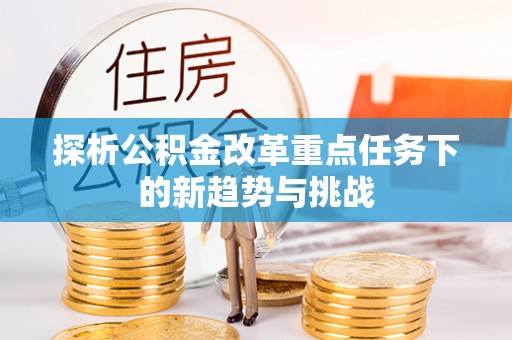 海原探析公积金改革重点任务下的新趋势与挑战