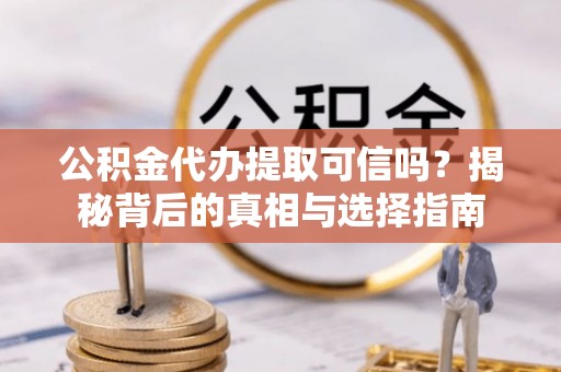 海原公积金代办提取可信吗？揭秘背后的真相与选择指南