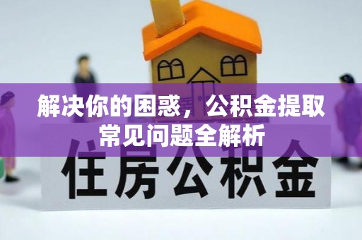 海原解决你的困惑，公积金提取常见问题全解析
