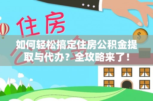 海原如何轻松搞定住房公积金提取与代办？全攻略来了！