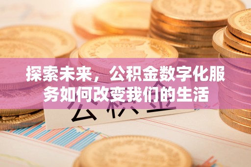 海原探索未来，公积金数字化服务如何改变我们的生活