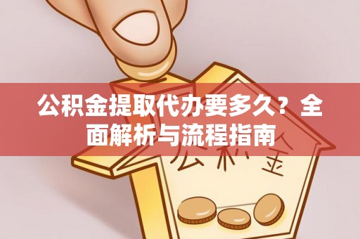 海原公积金提取代办要多久？全面解析与流程指南