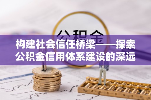 海原构建社会信任桥梁——探索公积金信用体系建设的深远意义