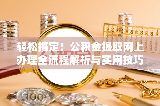 海原轻松搞定！公积金提取网上办理全流程解析与实用技巧