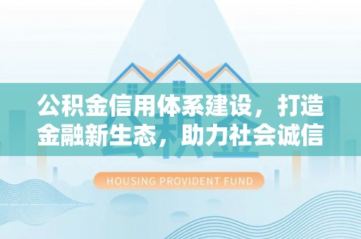 海原公积金信用体系建设，打造金融新生态，助力社会诚信发展