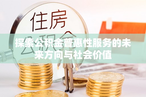 海原探索公积金普惠性服务的未来方向与社会价值