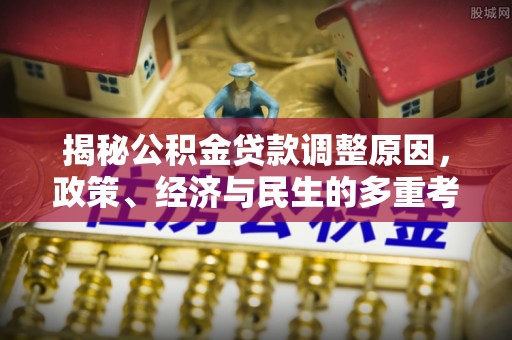 海原揭秘公积金贷款调整原因，政策、经济与民生的多重考量