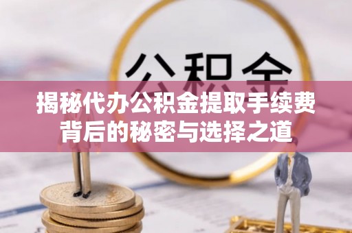 海原揭秘代办公积金提取手续费背后的秘密与选择之道