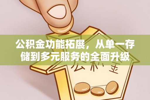 海原公积金功能拓展，从单一存储到多元服务的全面升级