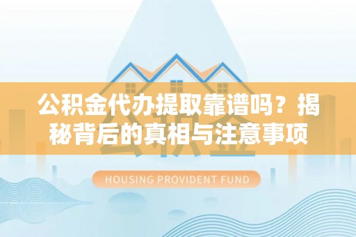 海原公积金代办提取靠谱吗？揭秘背后的真相与注意事项