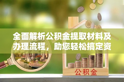 海原全面解析公积金提取材料及办理流程，助您轻松搞定资金提取