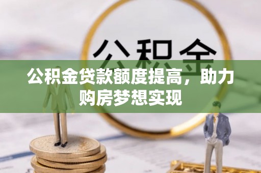 海原公积金贷款额度提高，助力购房梦想实现