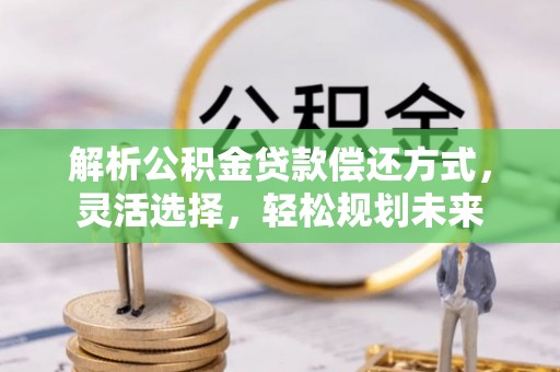 海原解析公积金贷款偿还方式，灵活选择，轻松规划未来