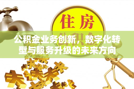 海原公积金业务创新，数字化转型与服务升级的未来方向