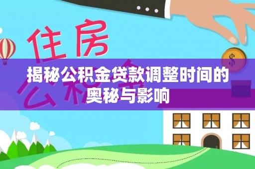 海原揭秘公积金贷款调整时间的奥秘与影响