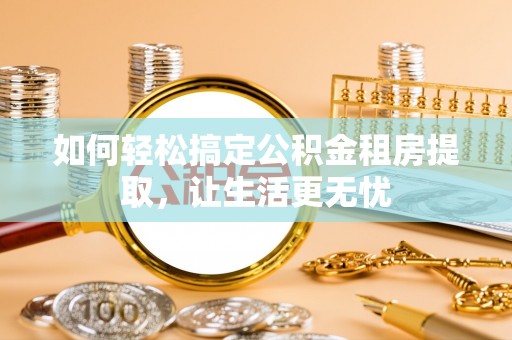海原如何轻松搞定公积金租房提取，让生活更无忧