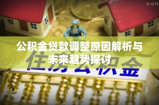 海原公积金贷款调整原因解析与未来趋势探讨