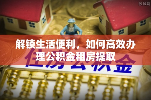 海原解锁生活便利，如何高效办理公积金租房提取