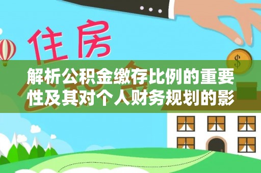 海原解析公积金缴存比例的重要性及其对个人财务规划的影响
