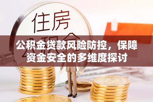 海原公积金贷款风险防控，保障资金安全的多维度探讨