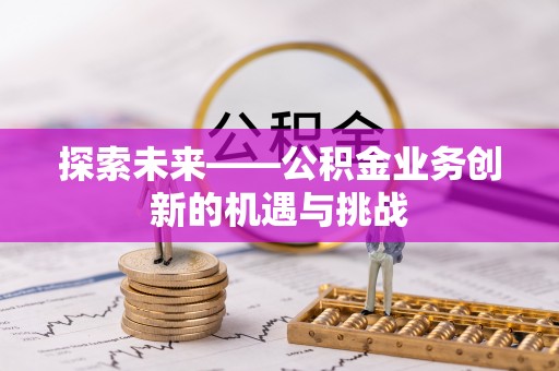 海原探索未来——公积金业务创新的机遇与挑战