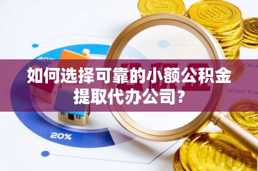 海原如何选择可靠的小额公积金提取代办公司？