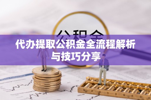 海原代办提取公积金全流程解析与技巧分享