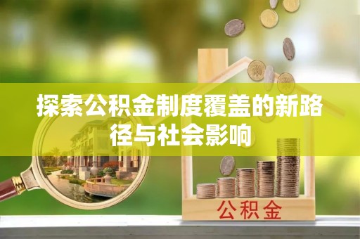 海原探索公积金制度覆盖的新路径与社会影响