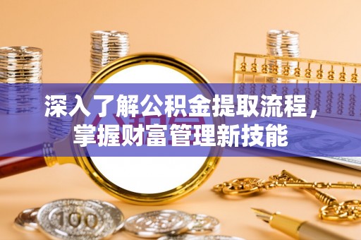 海原深入了解公积金提取流程，掌握财富管理新技能