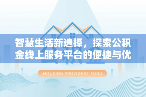 海原智慧生活新选择，探索公积金线上服务平台的便捷与优势