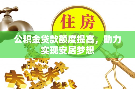 海原公积金贷款额度提高，助力实现安居梦想