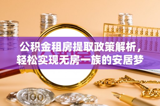 海原公积金租房提取政策解析，轻松实现无房一族的安居梦想
