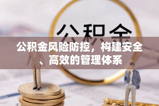 海原公积金风险防控，构建安全、高效的管理体系