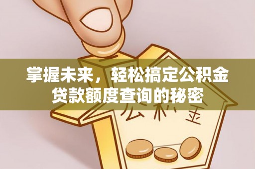海原掌握未来，轻松搞定公积金贷款额度查询的秘密