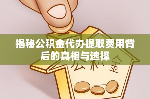 海原揭秘公积金代办提取费用背后的真相与选择