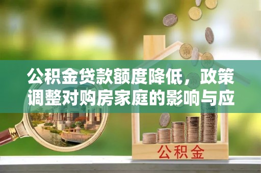 海原公积金贷款额度降低，政策调整对购房家庭的影响与应对策略