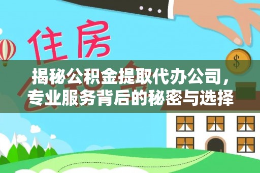 海原揭秘公积金提取代办公司，专业服务背后的秘密与选择指南